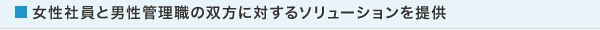 女性社員と男性管理職の双方に対するソリューションを提供