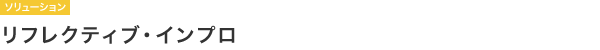 【ソリューション】リフレクティブ・インプロ