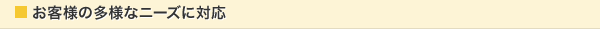 お客様の多様なニーズに対応
