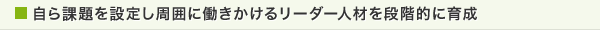 自ら課題を設定し周囲に働きかけるリーダー人材を段階的に育成