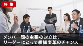 メンバー間の主張の対立は、リーダーにとって組織変革のチャンス(後半)